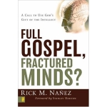 Full Gospel, Fractured Minds? A Call to Use God's Gift of the Intellect by Rick M. Ñañez