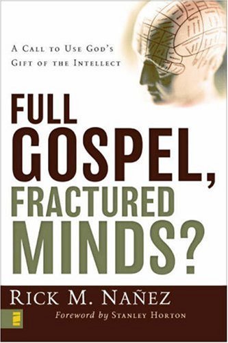 Full Gospel, Fractured Minds? A Call to Use God's Gift of the Intellect by Rick M. Ñañez