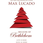 Because of Bethlehem: Love Is Born, Hope Is Here By Max Lucado