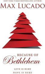 Because of Bethlehem: Love Is Born, Hope Is Here By Max Lucado