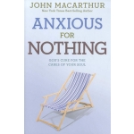 Anxious for Nothing, God's Cure for the Cares of Your Soul by John MacArthur