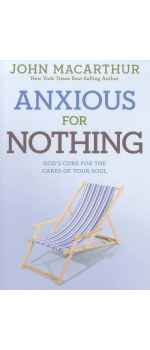 Anxious for Nothing, God's Cure for the Cares of Your Soul by John MacArthur