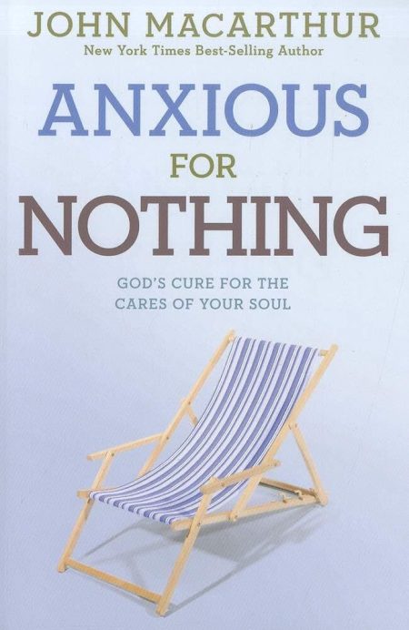 Anxious for Nothing, God's Cure for the Cares of Your Soul by John MacArthur