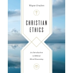 Christian Ethics, An Introduction to Biblical Moral Reasoning by Wayne Grudem