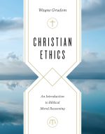 Christian Ethics, An Introduction to Biblical Moral Reasoning by Wayne Grudem