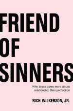 Friend of Sinners, Why Jesus Cares More About Relationship Than Perfection by Rich Wilkerson Jr.