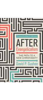 After Evangelicalism, The Path to a New Christianity by David P. Gushee