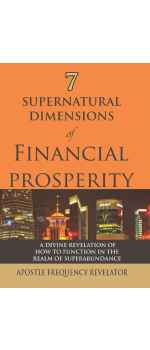 7 Supernatural Dimensions of Financial Prosperity by Apostle Frequency Revelator