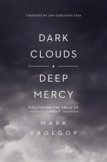 Dark Clouds, Deep Mercy, Discovering the Grace of Lament by Mark Vroegop