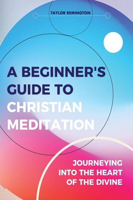 A Beginners Guide To Christian Meditation by Taylor Remington
