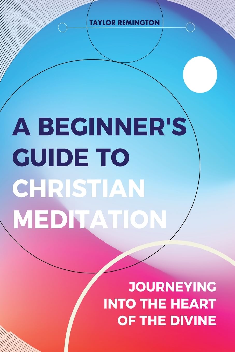 A Beginners Guide To Christian Meditation by Taylor Remington