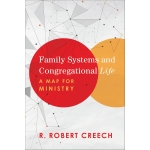Family Systems and Congregational Life, A Map for Ministry by R. Robert Creech
