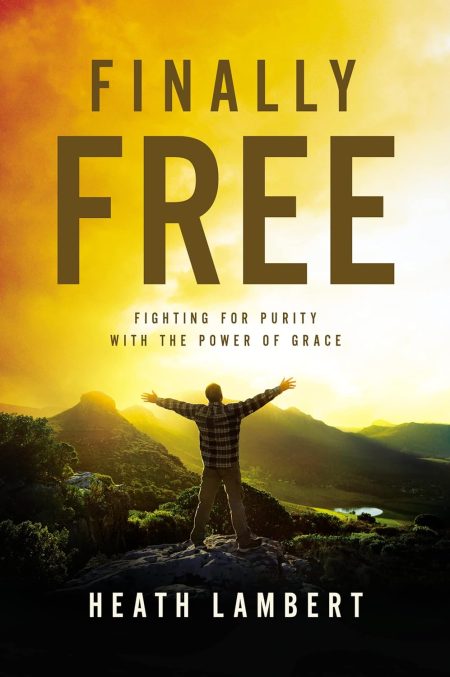 Finally Free, Fighting for Purity with the Power of Grace by Heath Lambert