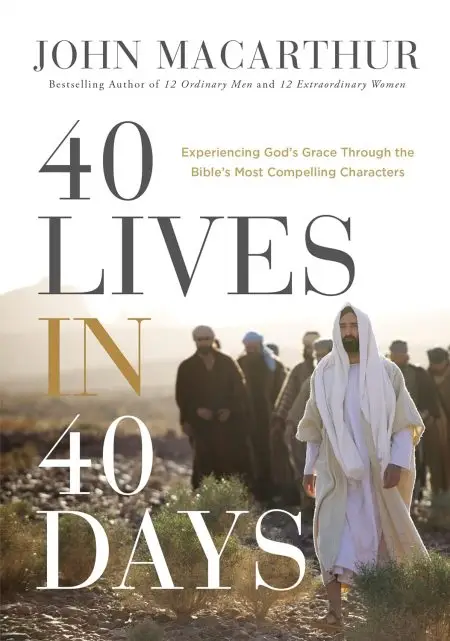40 Lives in 40 Days Experiencing Gods Grace Through the Bibles Most Compelling Characters by John F. MacArthur