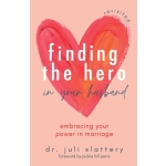 Finding the Hero in Your Husband, Revisited: Embracing Your Power in Marriage by Dr. Juli Slattery