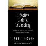 Effective Biblical Counseling, A Model for Helping Caring Christians Become Capable Counselors by Larry Crabb