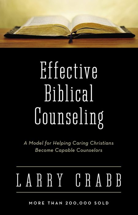 Effective Biblical Counseling, A Model for Helping Caring Christians Become Capable Counselors by Larry Crabb
