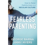 Fearless Parenting, How to Raise Faithful Kids in a Secular Culture by George Barna & Jimmy Myers