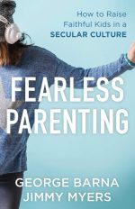 Fearless Parenting, How to Raise Faithful Kids in a Secular Culture by George Barna & Jimmy Myers