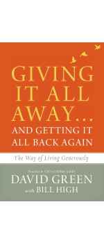 Giving It All Away…and Getting It All Back Again, The Way of Living Generously by David Green with Bill High