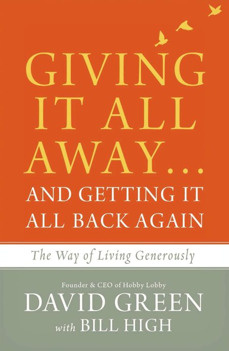 Giving It All Away…and Getting It All Back Again, The Way of Living Generously by David Green with Bill High