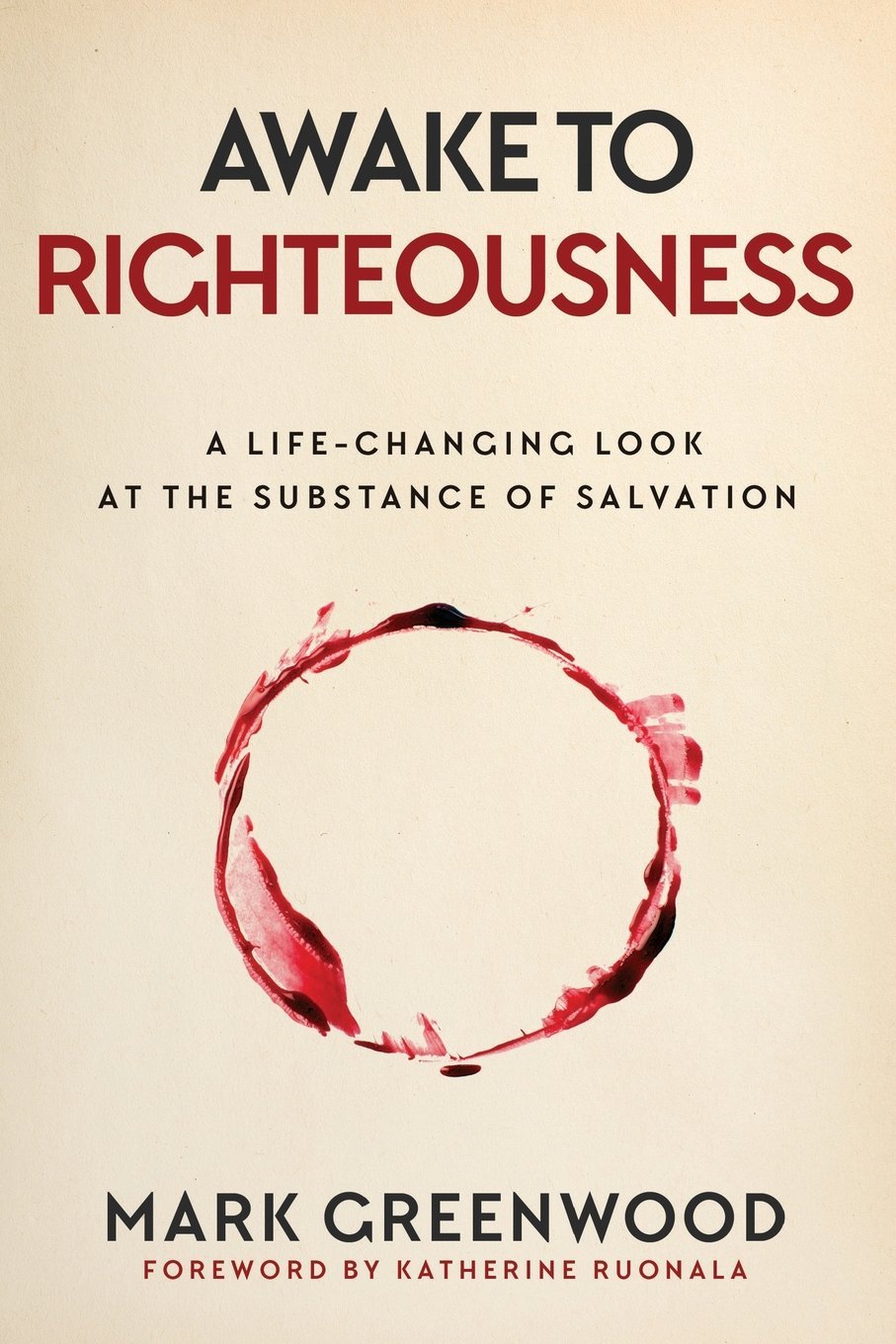 Awake to Righteousness, A Life-Changing Look at the Substance of Salvation by Mark Greenwood