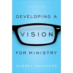 Developing a Vision for Ministry by Aubrey Malphurs