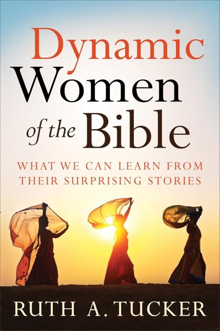 Dynamic Women of the Bible: What We Can Learn from Their Surprising Stories by Ruth A. Tucker