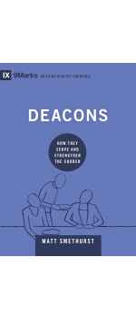 Deacons How They Serve and Strengthen the Church by Matt Smethurst