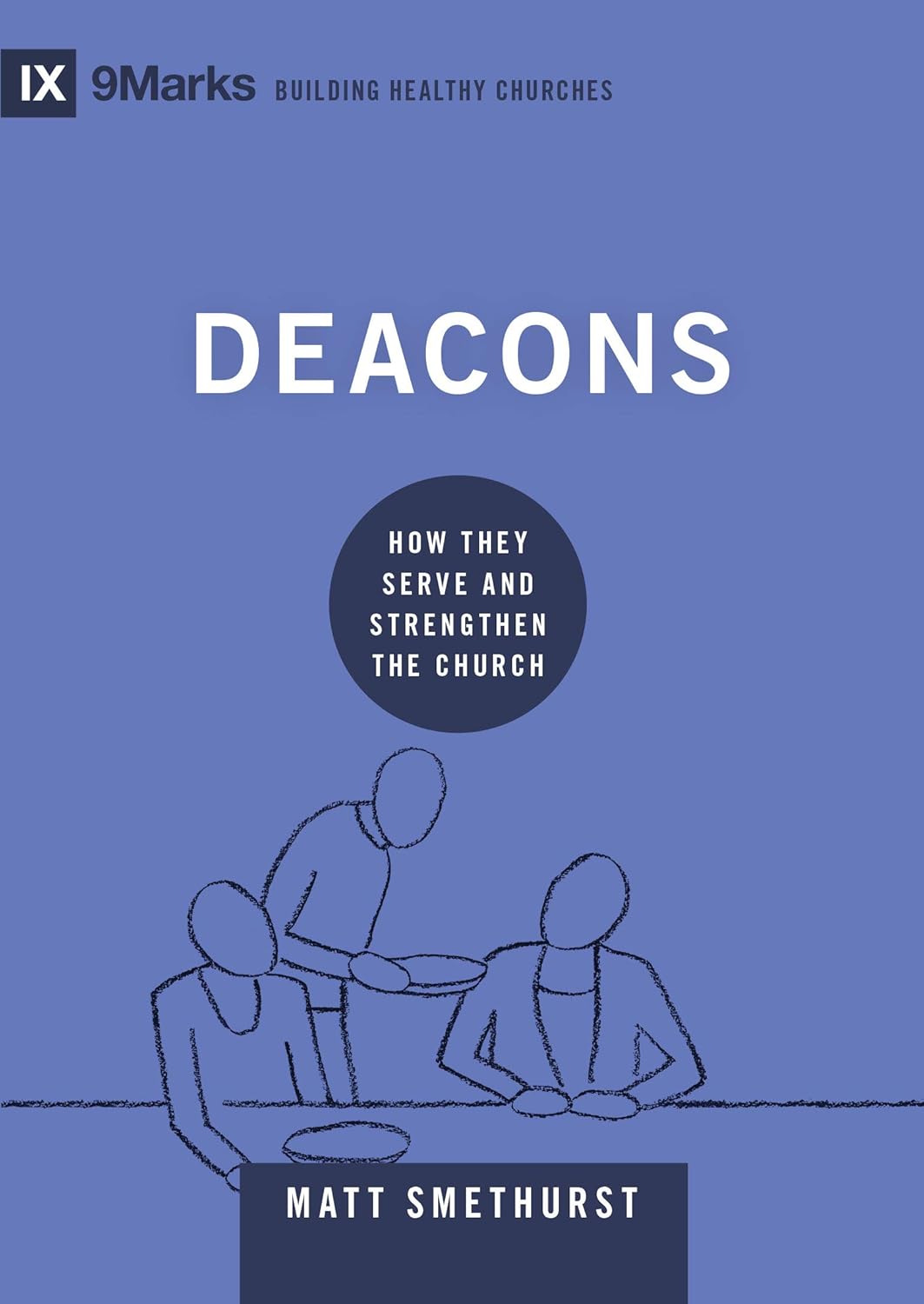 Deacons How They Serve and Strengthen the Church by Matt Smethurst