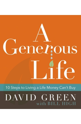 A Generous Life ,10 Steps to Living a Life Money Cant Buy by David Green with Bill High