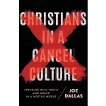 Christians in a Cancel Culture, Speaking with Truth and Grace in a Hostile World by Joe Dallas