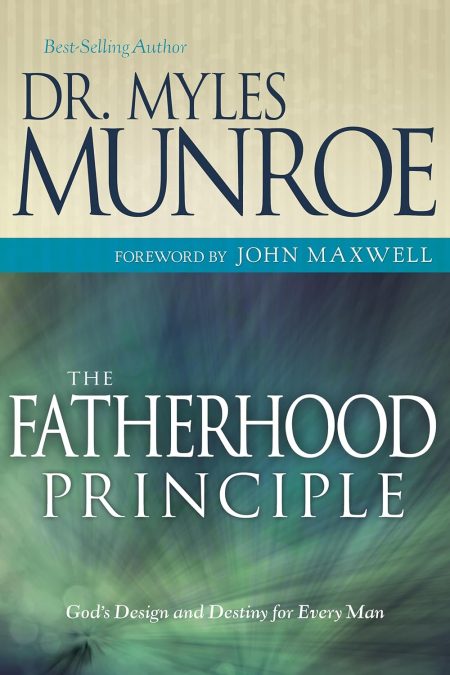 The Fatherhood Principle, God's Design and Destiny for Every Man by Myles Munroe Author
