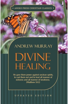 Divine Healing: He gave them power against unclean spirits, to cast them out and to heal all manner of sickness and all manner of weakness by Andrew Murray