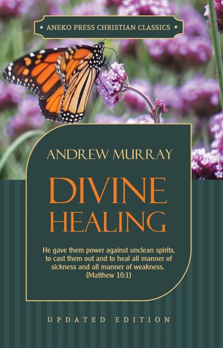 Divine Healing: He gave them power against unclean spirits, to cast them out and to heal all manner of sickness and all manner of weakness by Andrew Murray