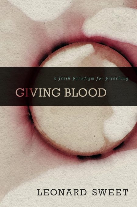Giving Blood, A Fresh Paradigm for Preaching by Leonard Sweet