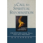 A Call to Spiritual Reformation, A Priorities from Paul and His Prayers by D. A. Carson
