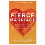 Fierce Marriage, Radically Pursuing Each Other in Light of Christ's Relentless Love by Ryan Frederick & Selena Frederick
