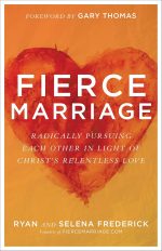 Fierce Marriage, Radically Pursuing Each Other in Light of Christ's Relentless Love by Ryan Frederick & Selena Frederick