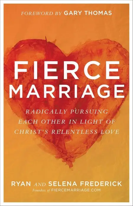 Fierce Marriage, Radically Pursuing Each Other in Light of Christ's Relentless Love by Ryan Frederick & Selena Frederick