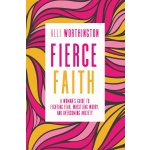 Fierce Faith, A Woman's Guide to Fighting Fear, Wrestling Worry, and Overcoming Anxiety by Alli Worthington