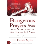 Dangerous Prayers from the Courts of Heaven that Destroy Evil Altars by Francis Myles