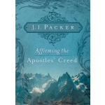 Affirming the Apostles Creed  by J. I. Packer