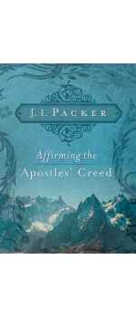 Affirming the Apostles Creed  by J. I. Packer