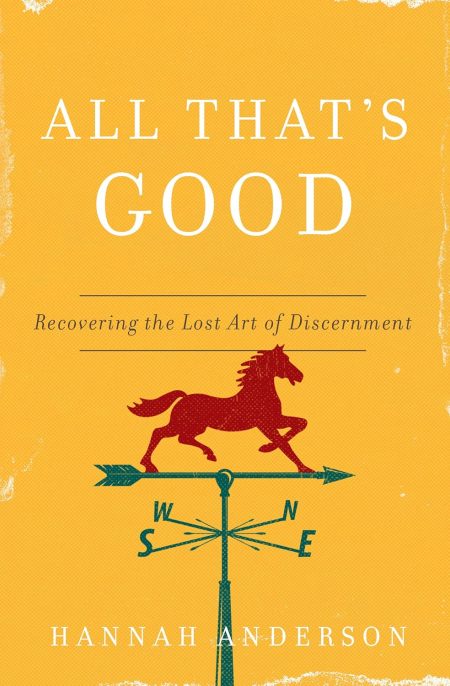 All That’s Good Recovering the Lost Art of Discernment by Hannah Anderson