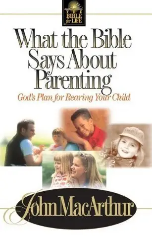 What the Bible Says about Parenting: Biblical Principles for Raising Godly Children by John F. MacArthur Jr.