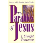 The Parables of Jesus: Lessons in Life from the Master Teacher by J. Dwight Pentecost