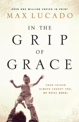 In the Grip of Grace, Your Father Always Caught You, He Still Does by Max Lucado