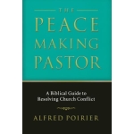 The Peacemaking Pastor: A Biblical Guide to Resolving Church Conflict by Alfred Poirier