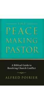 The Peacemaking Pastor: A Biblical Guide to Resolving Church Conflict by Alfred Poirier